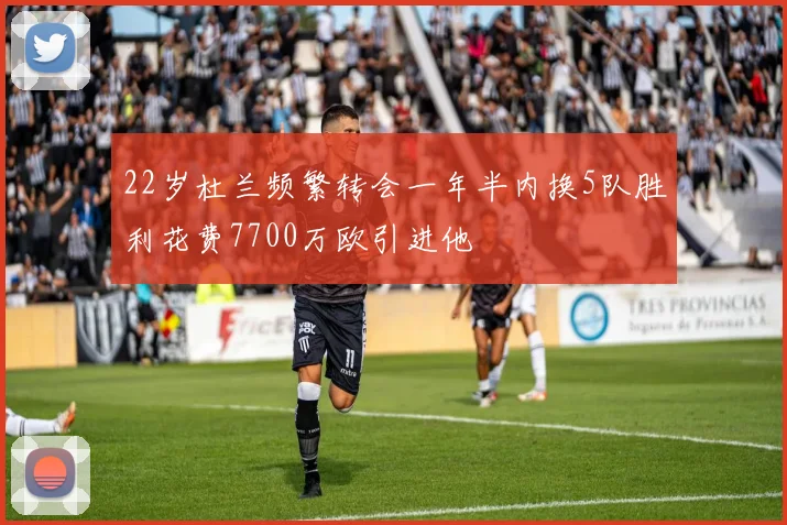 22岁杜兰频繁转会一年半内换5队胜利花费7700万欧引进他